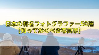 日本の有名フォトグラファー50選【知っておくべき写真家】