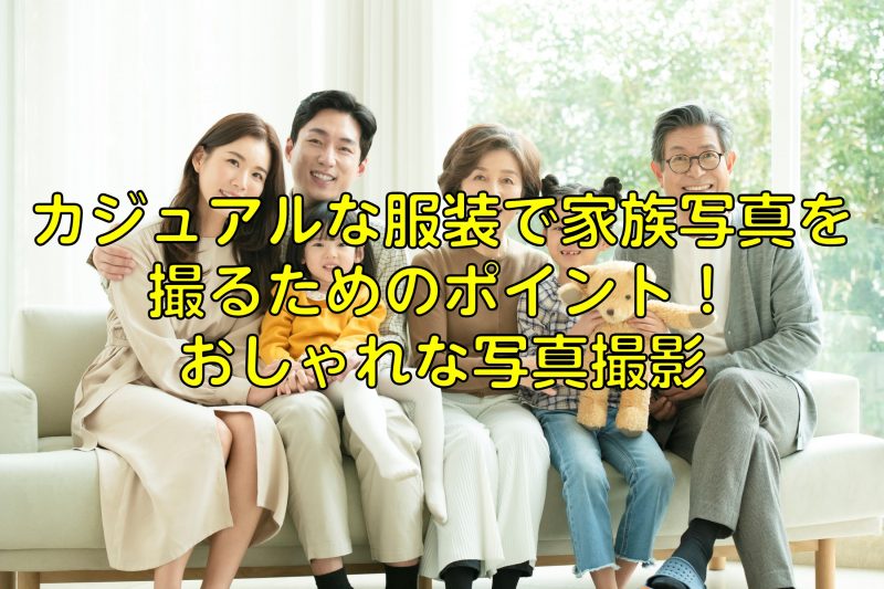 カジュアルな服装で家族写真を撮るためのポイント！おしゃれな写真撮影