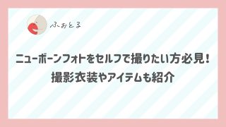ニューボーンフォトをセルフで撮りたい方必見！撮影衣装やアイテムも紹介