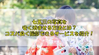 七五三の写真を安く済ませる方法とは？コスパ良く撮影できるサービスを紹介！