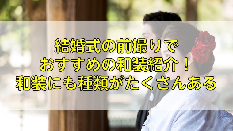 結婚式の前撮りでおすすめの和装紹介！和装にも種類がたくさんある