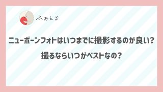 ニューボーンフォトはいつまでに撮影するのが良い？撮るならいつがベストなの？