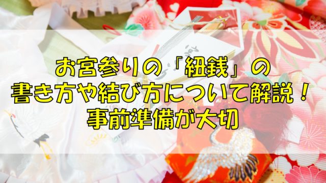 お宮参りの「紐銭」の書き方や結び方について解説！事前準備が大切