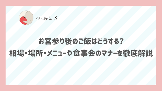 お宮参り後のご飯はどうする？相場・場所・メニューや食事会のマナーを徹底解説