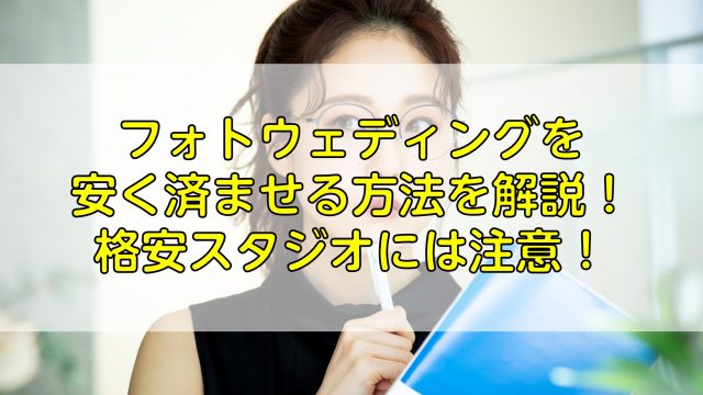 フォトウェディングを安く済ませる方法を解説！格安スタジオには注意！