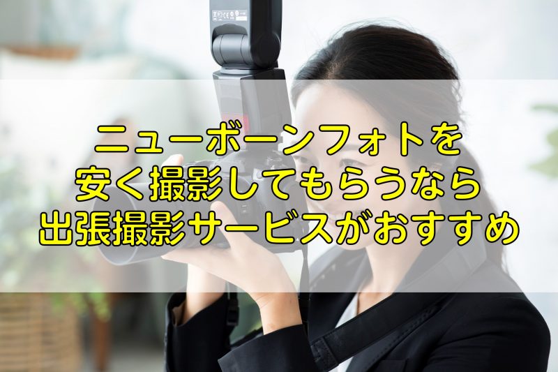 ニューボーンフォトを安く撮影してもらうなら出張撮影サービスがおすすめ