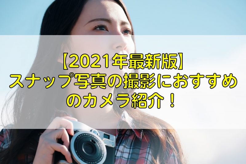 【2021年最新版】スナップ写真の撮影におすすめのカメラ15選！