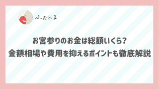 お宮参りのお金は総額いくら？金額相場や費用を抑えるポイントも徹底解説