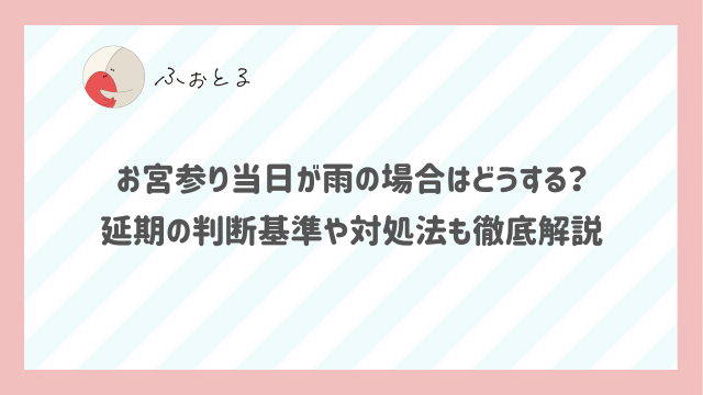お宮参り当日が雨の場合はどうする？延期の判断基準や対処法も徹底解説