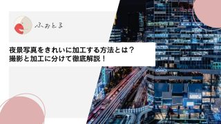夜景写真をきれいに加工する方法とは？撮影と加工に分けて徹底解説！