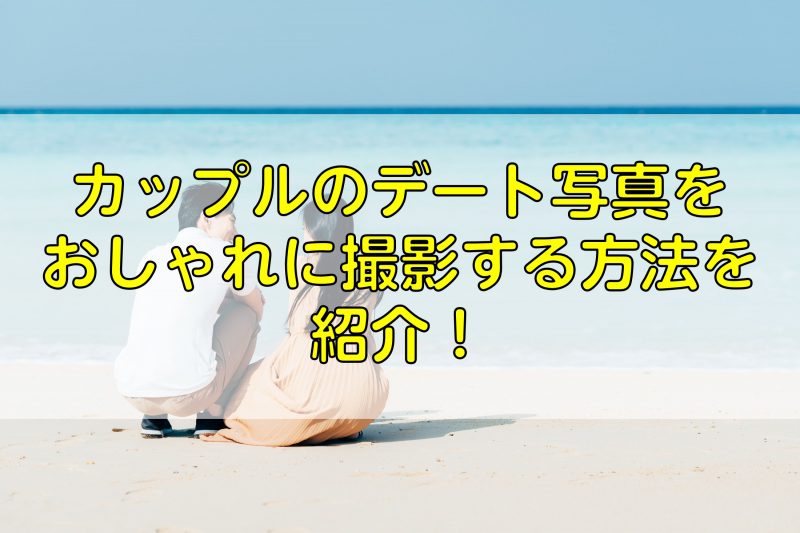 カップルのデート写真をおしゃれに撮影する方法を紹介！