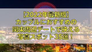 【2022年最新版】カップルにおすすめの関東周辺デートで映える写真スポット35選！