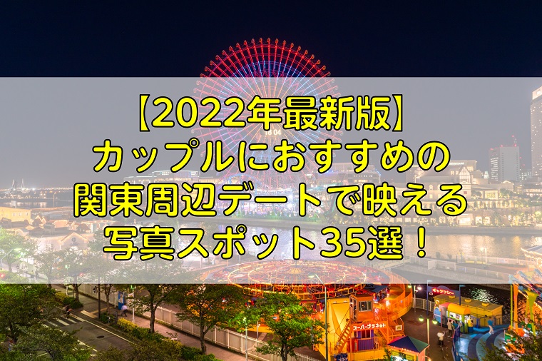【2022年最新版】カップルにおすすめの関東周辺デートで映える写真スポット35選！