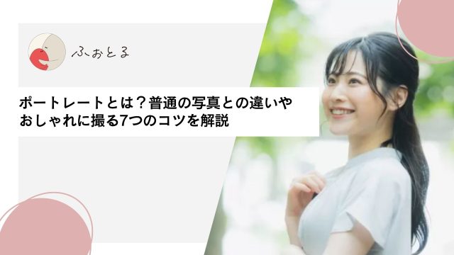 ポートレートとは？普通の写真との違いやおしゃれに撮る7つのコツを解説