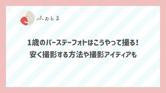 1歳のバースデーフaォトはこうやって撮る！安く撮影する方法や撮影アイディアも