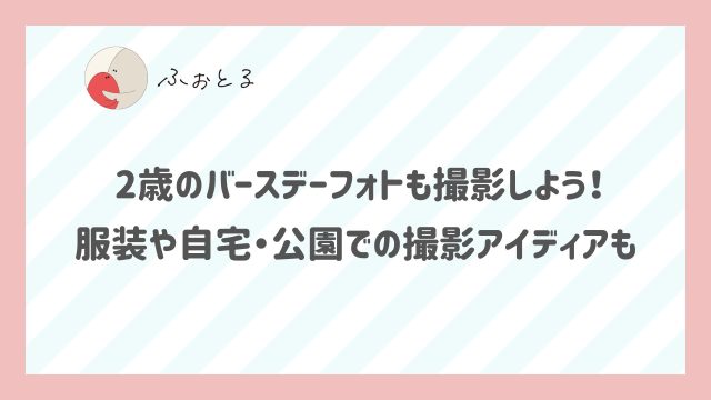 2歳のバースデーフォトも撮影しよう！服装や自宅・公園での撮影アイディアも