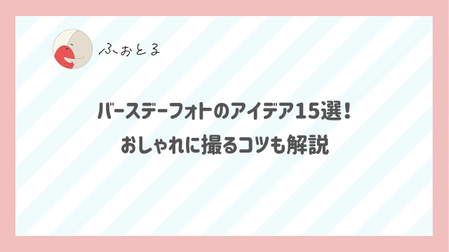 バースデーフォトのアイデア15選！おしゃれに撮るコツも解説