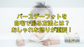 バースデーフォトを自宅で撮る方法とは？おしゃれな飾りが重要！