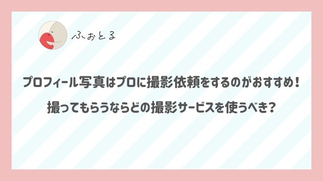 プロフィール写真はプロに撮影依頼をするのがおすすめ！撮ってもらうならどの撮影サービスを使うべき？