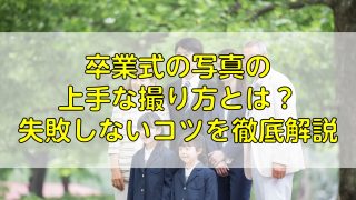 卒業式の写真の上手な撮り方とは？失敗しないコツを徹底解説