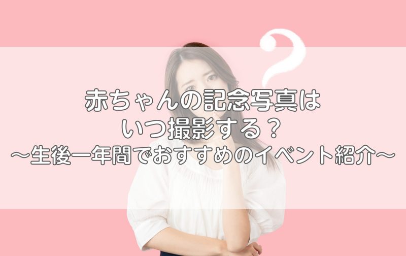 赤ちゃんの記念写真はいつ撮影する？生後一年間でおすすめのイベント紹介