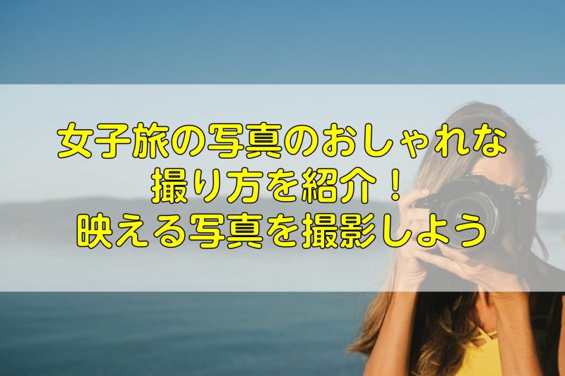 女子旅の写真のおしゃれな撮り方を紹介！映える写真を撮影しよう