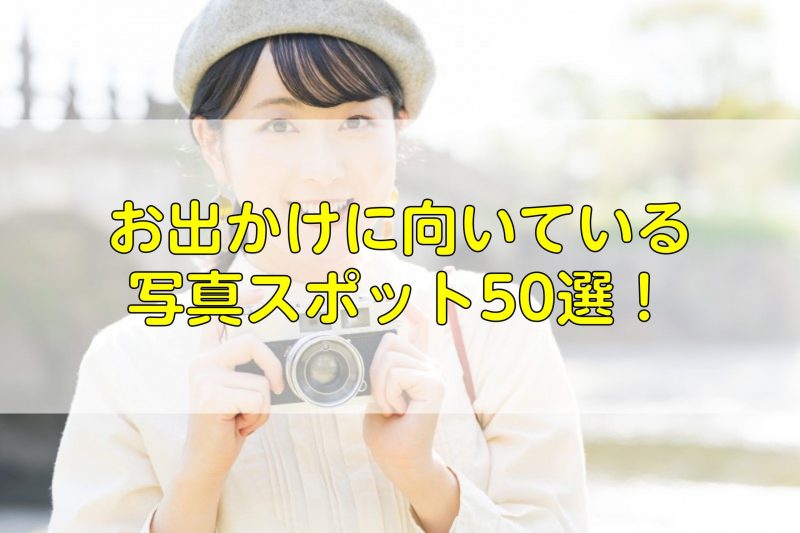 お出かけに向いている写真スポット50選！