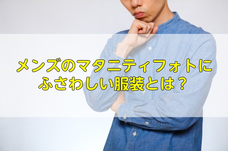 メンズのマタニティフォトに ふさわしい服装とは？