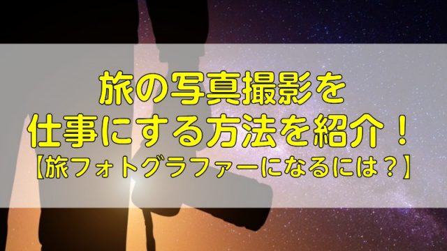 旅の写真撮影を仕事にする方法を紹介！【旅フォトグラファーになるには？】