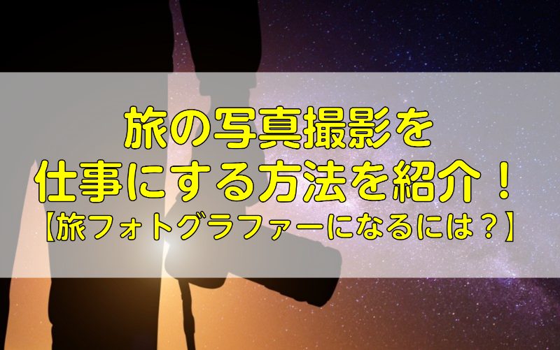 旅の写真撮影を仕事にする方法を紹介！【旅フォトグラファーになるには？】