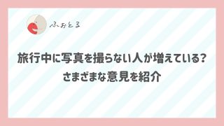 旅行中に写真を撮らない人が増えている？ さまざまな意見を紹介