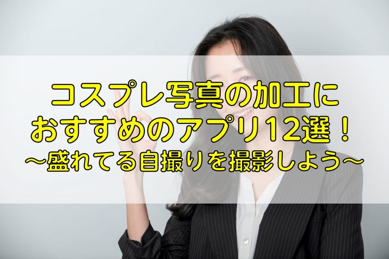 コスプレ写真の加工におすすめのアプリ12選！盛れてる自撮りを撮影しよう！