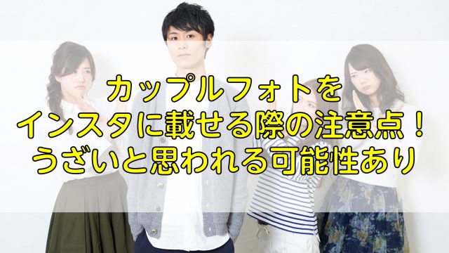 カップルフォトをインスタに載せる際の注意点！うざいと思われる可能性あり