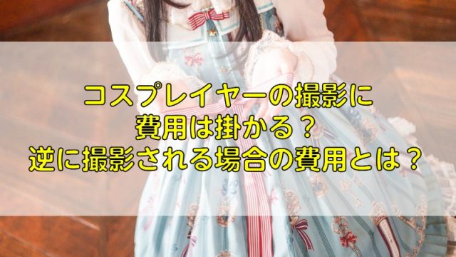 コスプレイヤーの撮影に費用は掛かる？逆に撮影される場合の費用とは？