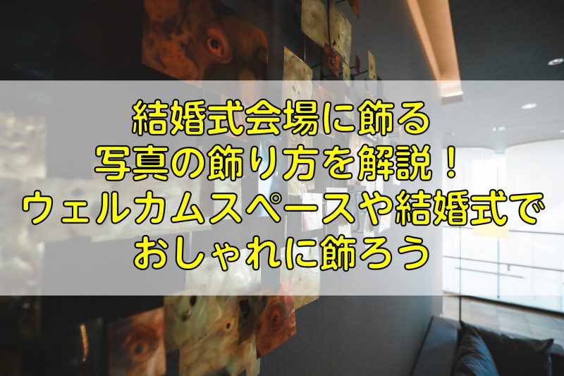 結婚式会場に飾る写真の飾り方を解説！ウェルカムスペースや結婚式でおしゃれに飾ろう