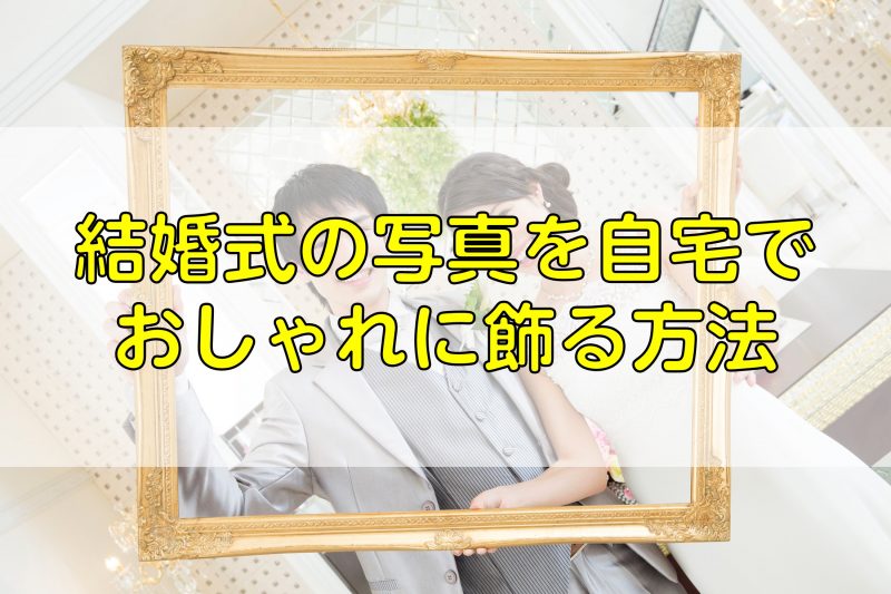 結婚式の写真を自宅でおしゃれに飾る方法