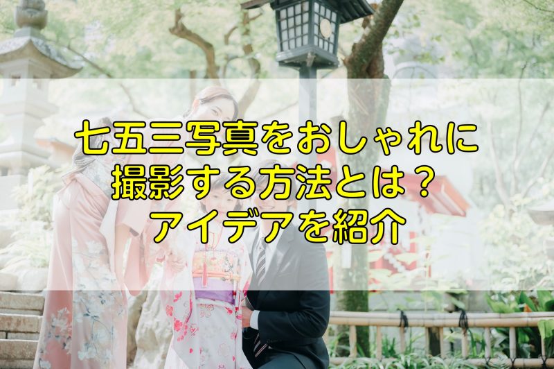 七五三写真をおしゃれに撮影する方法とは？アイデアを紹介