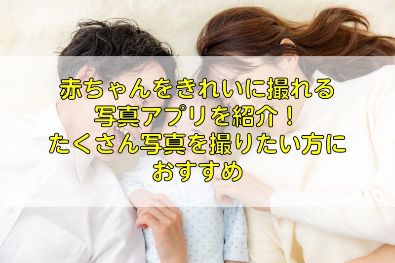 赤ちゃんをきれいに撮れる写真アプリを紹介！たくさん写真を撮りたい方におすすめ