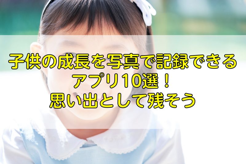 子供の成長を写真で記録できるアプリ10選！思い出として残そう