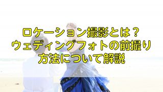 ロケーション撮影とは？ウェディングフォトの前撮り方法について解説