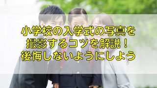 小学校の入学式の写真を撮影するコツを解説！後悔しないようにしよう