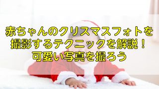 赤ちゃんのクリスマスフォトを撮影するテクニックを解説！可愛い写真を撮ろう