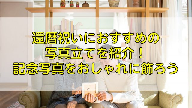 還暦祝いにおすすめの写真立てを紹介！記念写真をおしゃれに飾ろう