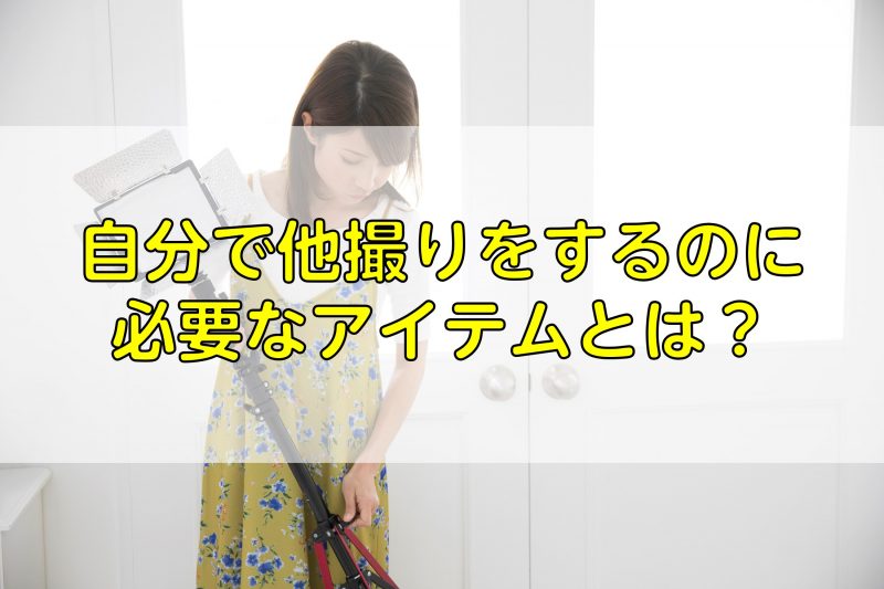 自分で他撮りをするのに必要なアイテムとは？