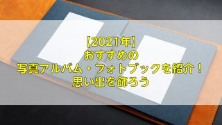 【2021年】おすすめの写真アルバム・フォトブックを紹介！思い出を飾ろう