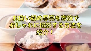 お食い初め写真を家族でおしゃれに撮影する方法を紹介！