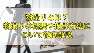 物撮りとは？物撮りの概要や撮影方法について徹底解説