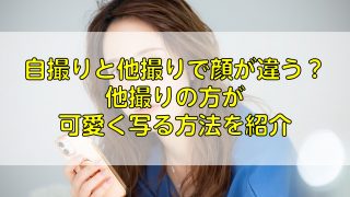 自撮りと他撮りで顔が違う？他撮りの方が可愛く写る方法を紹介