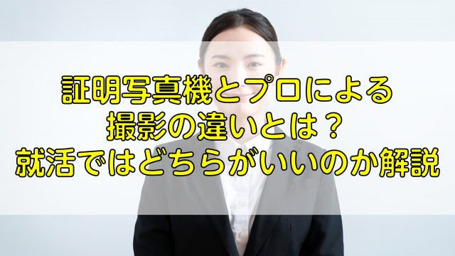 証明写真機とプロによる撮影の違いとは？就活ではどちらがいいのか解説