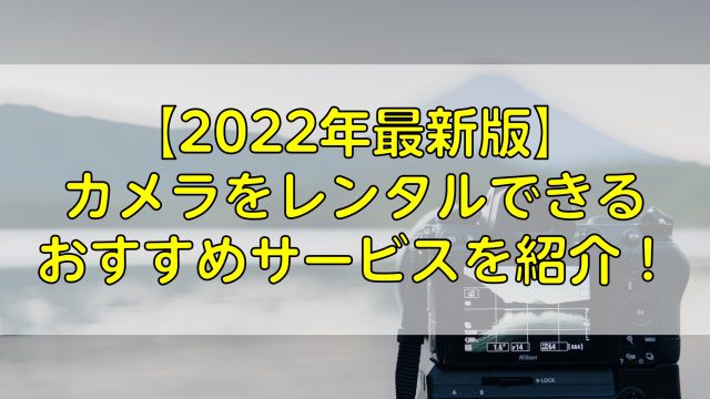 【2022年最新版】カメラをレンタルできるおすすめサービスを紹介！